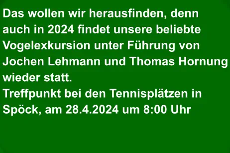 Das wollen wir herausfinden, denn  auch in 2024 findet unsere beliebte Vogelexkursion unter Führung von Jochen Lehmann und Thomas Hornung wieder statt. Treffpunkt bei den Tennisplätzen in Spöck, am 28.4.2024 um 8:00 Uhr